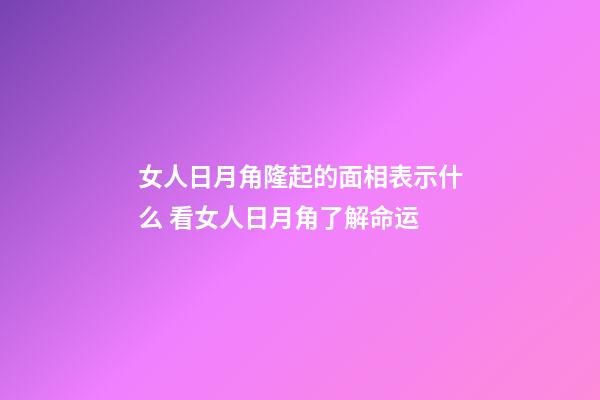 女人日月角隆起的面相表示什么 看女人日月角了解命运